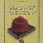 La Escuela Chilena de Historiadores del Derecho y los Estudios Jurídicos en Chile - Tomo I y II