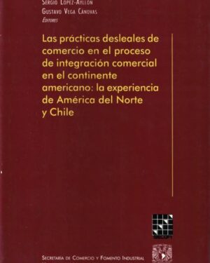 LAS PRÁCTICAS DESLEALES DE COMERCIO EN EL PROCESO DE INTEGRACIÓN COMERCIAL EN EL CONTINENTE AMERICANO: LA EXPERIENCIA DE AMÉRICA DEL NORTE Y CHILE
