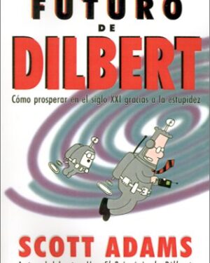 El futuro de Dilbert - Cómo prosperar en el siglo.XXI gracias a la estupidez