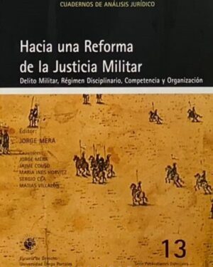 Hacia una Reforma de la Justicia Militar: Delito Militar, Régimen Disciplinario, Competencia y Organización