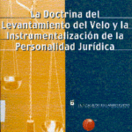 La Doctrina del Levantamiento del Velo y la Instrumentalización de la Personalidad Jurídica