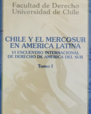 Chile y el Mercosur en América Latina - VI Encuentro Internacional de Derecho de América del Sur - Tomo I y II